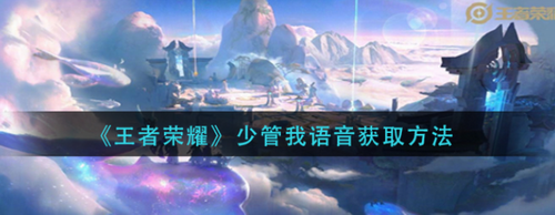 王者荣耀少管我语音领取方法详解