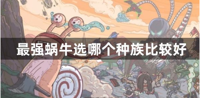 最强蜗牛三大种族特性解析与选择指南