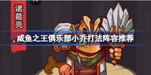 咸鱼之王俱乐部小乔阵容搭配与实战技巧