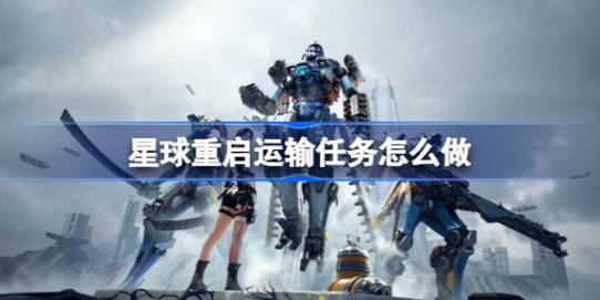 星球重启运输任务通关技巧详解